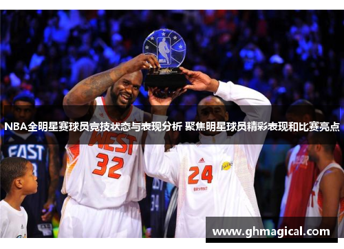 NBA全明星赛球员竞技状态与表现分析 聚焦明星球员精彩表现和比赛亮点