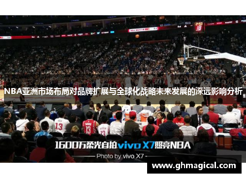 NBA亚洲市场布局对品牌扩展与全球化战略未来发展的深远影响分析